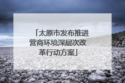 太原市发布推进营商环境深层次改革行动方案