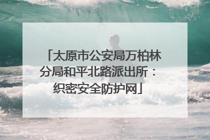 太原市公安局万柏林分局和平北路派出所：织密安全防护网