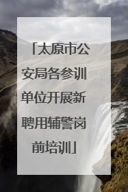 太原市公安局各参训单位开展新聘用辅警岗前培训