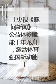 央视《晚间新闻》：公益体彩赋能千年龙舟，激活体育强国新动能