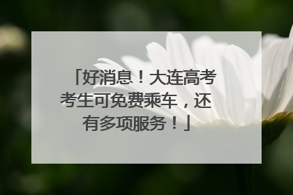 好消息！大连高考考生可免费乘车，还有多项服务！
