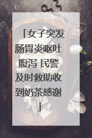 女子突发肠胃炎呕吐腹泻 民警及时救助收到奶茶感谢