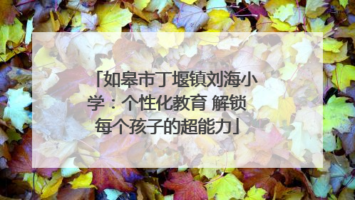 如皋市丁堰镇刘海小学：个性化教育 解锁每个孩子的超能力