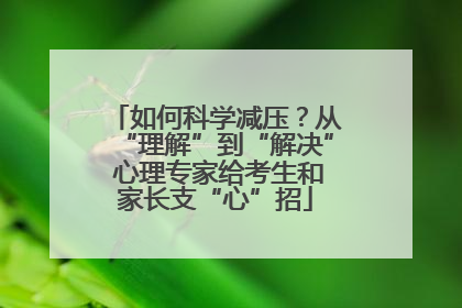 如何科学减压？从“理解”到“解决” 心理专家给考生和家长支“心”招