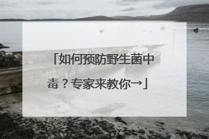 如何预防野生菌中毒？专家来教你→