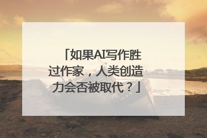 如果AI写作胜过作家，人类创造力会否被取代？