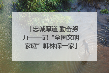 忠诚厚道 勤奋努力——记“全国文明家庭”韩林保一家
