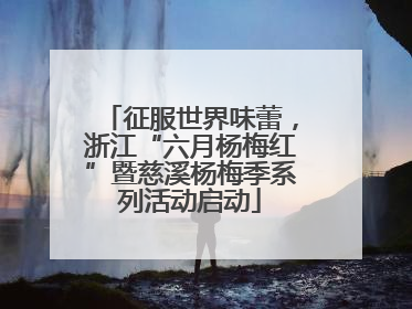 征服世界味蕾，浙江“六月杨梅红”暨慈溪杨梅季系列活动启动