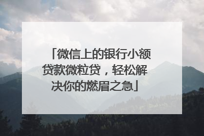 微信上的银行小额贷款微粒贷，轻松解决你的燃眉之急