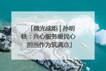 微光成炬 | 孙明轶：真心服务暖民心 担当作为筑满意