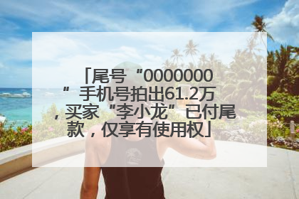 尾号“0000000”手机号拍出61.2万，买家“李小龙”已付尾款，仅享有使用权