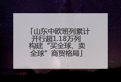 山东中欧班列累计开行超1.18万列 构建“买全球、卖全球”商贸格局