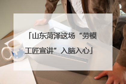 山东菏泽这场“劳模工匠宣讲”入脑入心