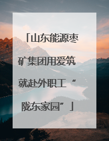 山东能源枣矿集团用爱筑就赴外职工“陇东家园”