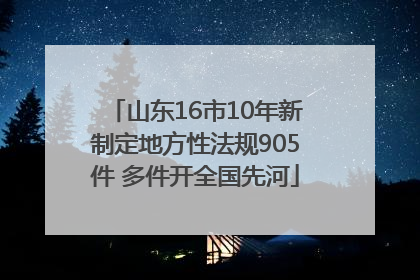山东16市10年新制定地方性法规905件 多件开全国先河