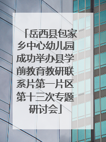 岳西县包家乡中心幼儿园成功举办县学前教育教研联系片第一片区第十三次专题研讨会