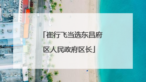 崔行飞当选东昌府区人民政府区长