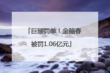 巨额罚单！金穗春被罚1.06亿元