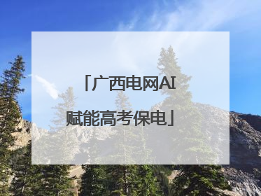 广西电网AI赋能高考保电