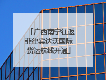 广西南宁往返菲律宾达沃国际货运航线开通