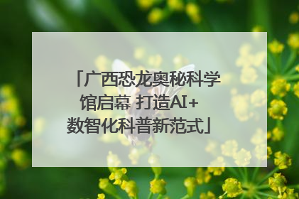 广西恐龙奥秘科学馆启幕 打造AI+数智化科普新范式