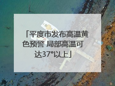 平度市发布高温黄色预警 局部高温可达37°以上