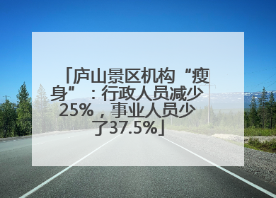 庐山景区机构“瘦身”：行政人员减少25%，事业人员少了37.5%