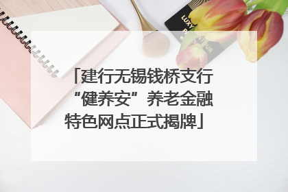 建行无锡钱桥支行“健养安”养老金融特色网点正式揭牌