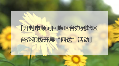 开封市顺河回族区台办到辖区台企积极开展“四送”活动