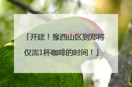 开建！豫西山区到郑将仅需1杯咖啡的时间！
