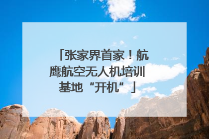 张家界首家！航鹰航空无人机培训基地“开机”