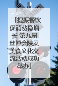 提振餐饮促消费稳增长 第九届丝博会陕菜美食文化交流活动成功举办