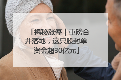 揭秘涨停｜重磅合并落地，这只股封单资金超30亿元
