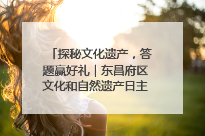 探秘文化遗产，答题赢好礼｜东昌府区文化和自然遗产日主题活动来袭！