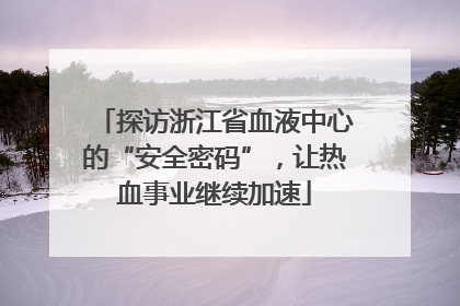 探访浙江省血液中心的“安全密码”，让热血事业继续加速