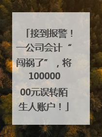 接到报警！一公司会计“闯祸了”，将10000000元误转陌生人账户！