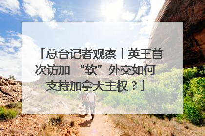 总台记者观察丨英王首次访加 “软”外交如何支持加拿大主权？