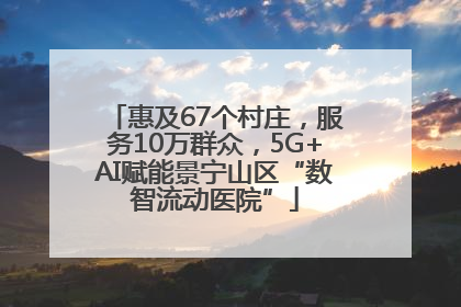惠及67个村庄，服务10万群众，5G+AI赋能景宁山区“数智流动医院”