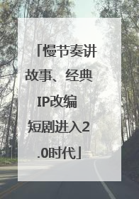 慢节奏讲故事、经典IP改编 短剧进入2.0时代