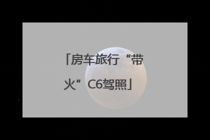 房车旅行“带火”C6驾照