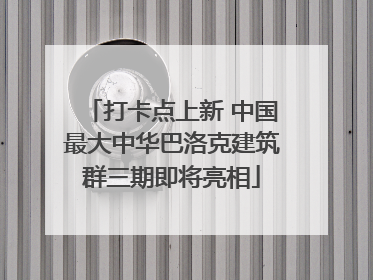 打卡点上新 中国最大中华巴洛克建筑群三期即将亮相