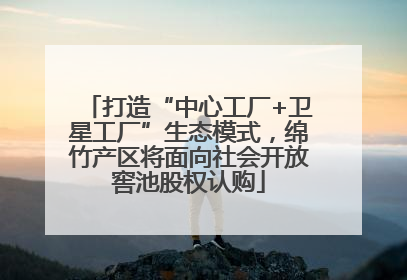 打造“中心工厂+卫星工厂”生态模式，绵竹产区将面向社会开放窖池股权认购