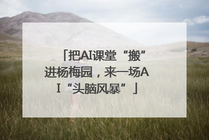 把AI课堂“搬”进杨梅园，来一场AI“头脑风暴”