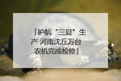 护航“三夏”生产 河南沈丘万台农机完成检修