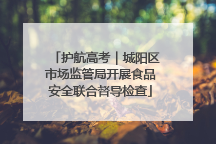 护航高考｜城阳区市场监管局开展食品安全联合督导检查