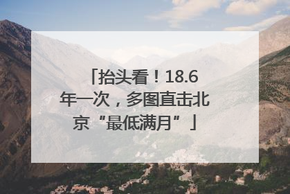 抬头看！18.6年一次，多图直击北京“最低满月”