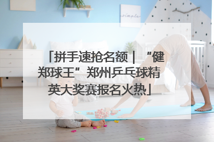 拼手速抢名额｜“健郑球王”郑州乒乓球精英大奖赛报名火热