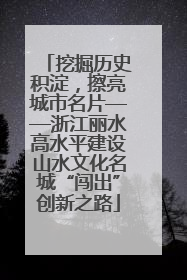 挖掘历史积淀，擦亮城市名片——浙江丽水高水平建设山水文化名城“闯出”创新之路