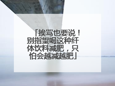 挨骂也要说！别指望喝这种纤体饮料减肥，只怕会越减越肥