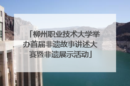 柳州职业技术大学举办首届非遗故事讲述大赛暨非遗展示活动